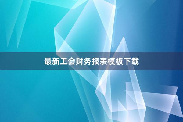 最新工会财务报表模板下载
