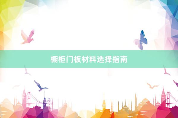 橱柜门板材料选择指南